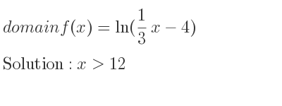 The domain of f(x)=ln(1/3 x-4) is x>12